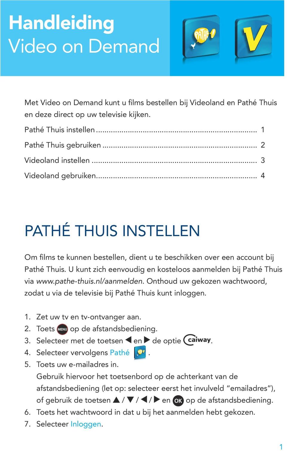 U kunt zich eenvoudig en kosteloos aanmelden bij Pathé Thuis via www.pathe-thuis.nl/aanmelden. Onthoud uw gekozen wachtwoord, zodat u via de televisie bij Pathé Thuis kunt inloggen. 1.