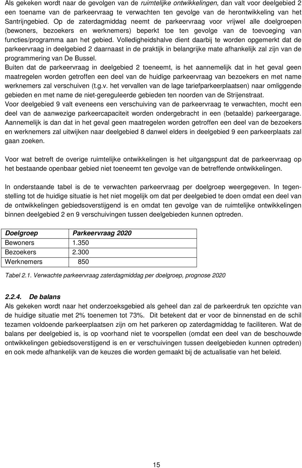 Op de zaterdagmiddag neemt de parkeervraag voor vrijwel alle doelgroepen (bewoners, bezoekers en werknemers) beperkt toe ten gevolge van de toevoeging van functies/programma aan het gebied.