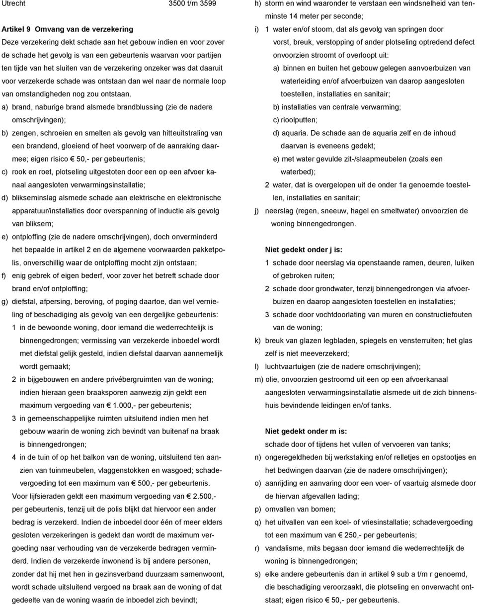 a) brand, naburige brand alsmede brandblussing (zie de nadere omschrijvingen); b) zengen, schroeien en smelten als gevolg van hitteuitstraling van een brandend, gloeiend of heet voorwerp of de