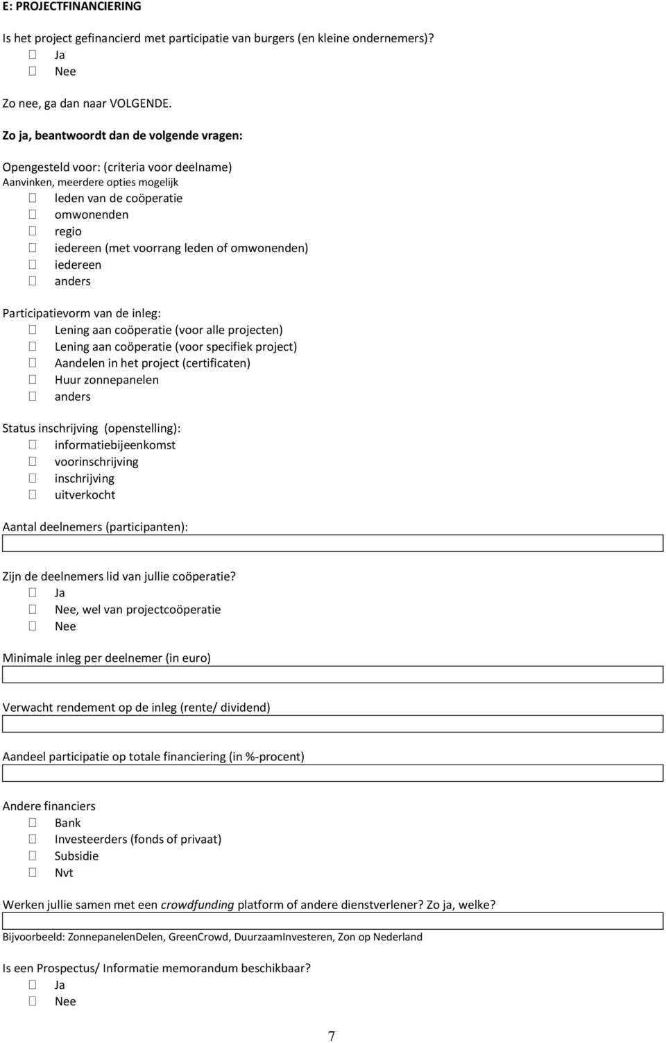 omwonenden) iedereen anders Participatievorm van de inleg: Lening aan coöperatie (voor alle projecten) Lening aan coöperatie (voor specifiek project) Aandelen in het project (certificaten) Huur