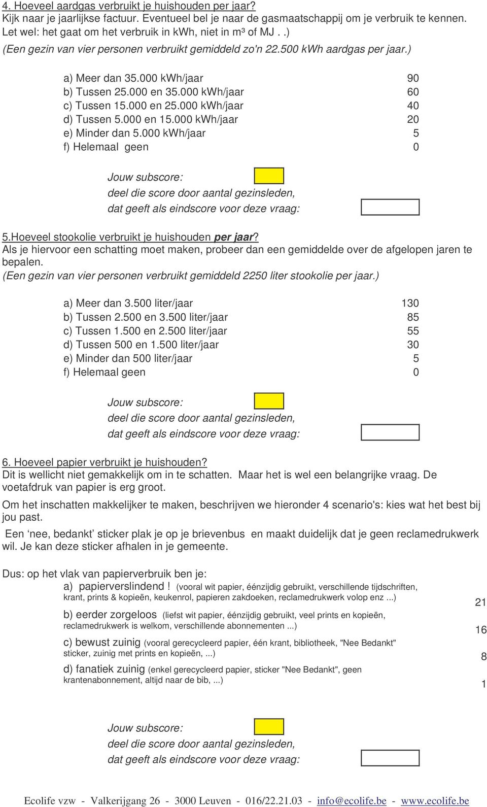 000 kwh/jaar 60 c) Tussen 15.000 en 25.000 kwh/jaar 40 d) Tussen 5.000 en 15.000 kwh/jaar 20 e) Minder dan 5.000 kwh/jaar 5 f) Helemaal geen 0 5.Hoeveel stookolie verbruikt je huishouden per jaar?