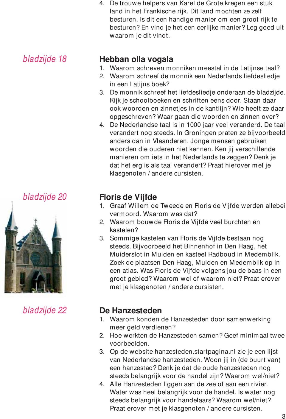 3. De monnik schreef het liefdesliedje onderaan de bladzijde. Kijk je schoolboeken en schriften eens door. Staan daar ook woorden en zinnetjes in de kantlijn? Wie heeft ze daar opgeschreven?