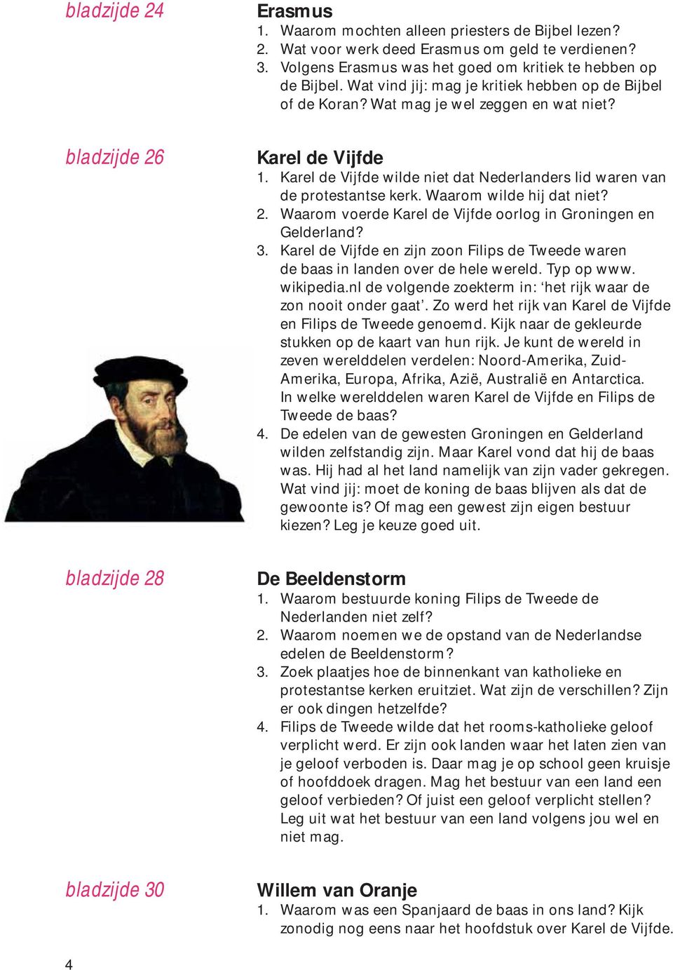 Karel de Vijfde wilde niet dat Nederlanders lid waren van de protestantse kerk. Waarom wilde hij dat niet? 2. Waarom voerde Karel de Vijfde oorlog in Groningen en Gelderland? 3.