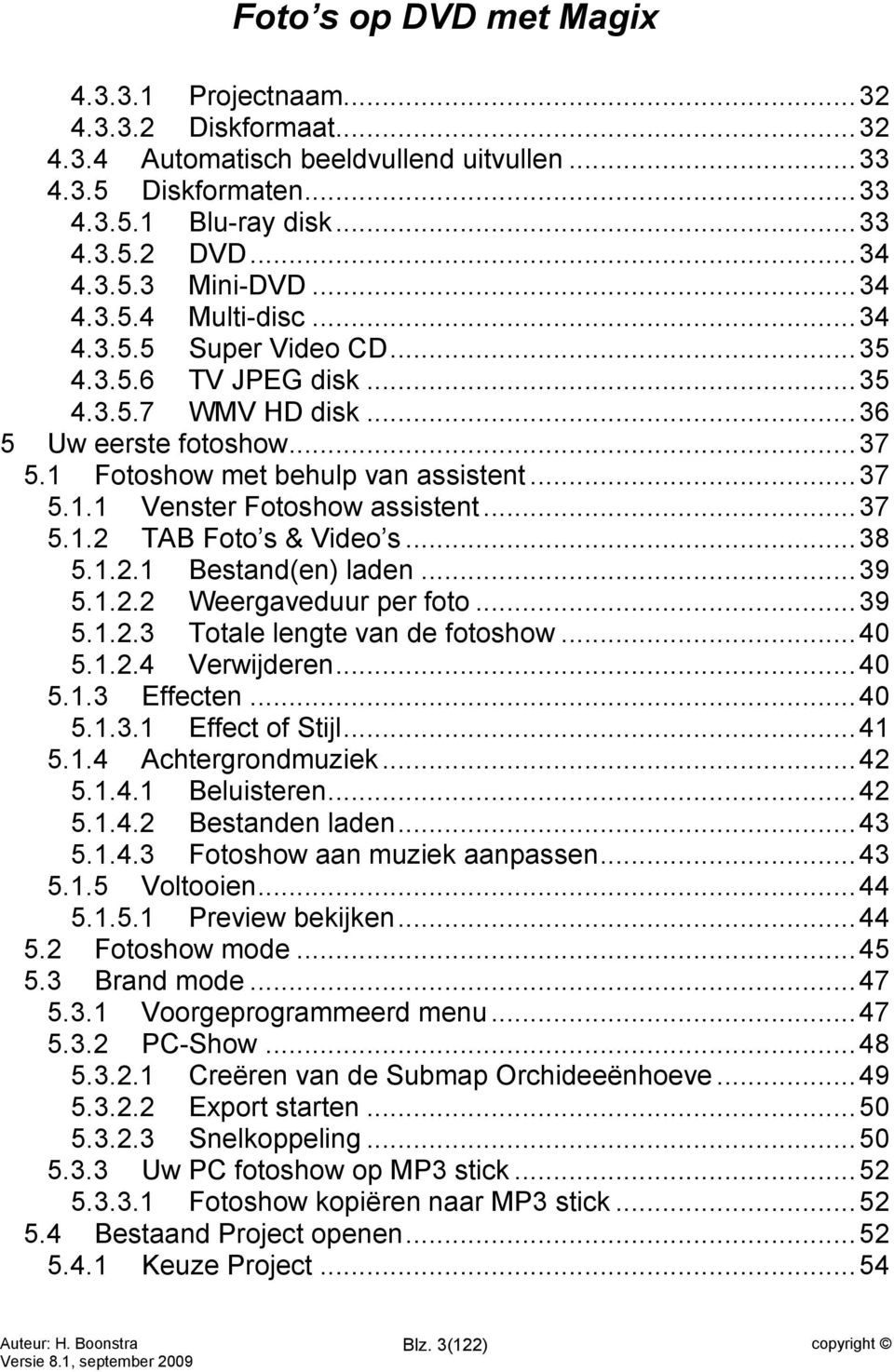 .. 38 5.1.2.1 Bestand(en) laden... 39 5.1.2.2 Weergaveduur per foto... 39 5.1.2.3 Totale lengte van de fotoshow... 40 5.1.2.4 Verwijderen... 40 5.1.3 Effecten... 40 5.1.3.1 Effect of Stijl... 41 5.1.4 Achtergrondmuziek.