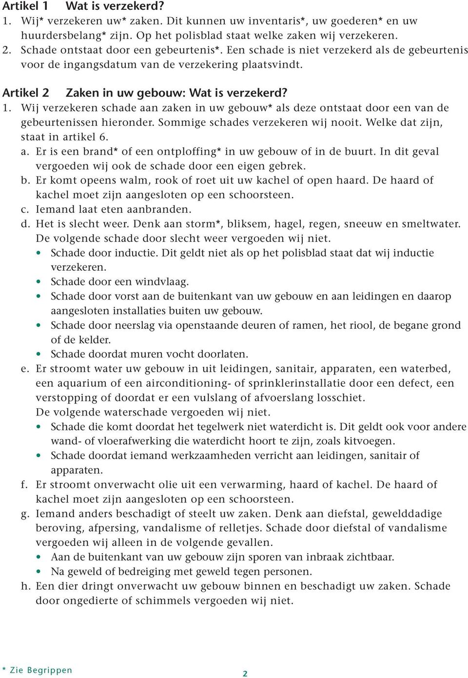 Wij verzekeren schade aan zaken in uw gebouw* als deze ontstaat door een van de gebeurtenissen hieronder. Sommige schades verzekeren wij nooit. Welke dat zijn, staat in artikel 6. a. Er is een brand* of een ontploffing* in uw gebouw of in de buurt.