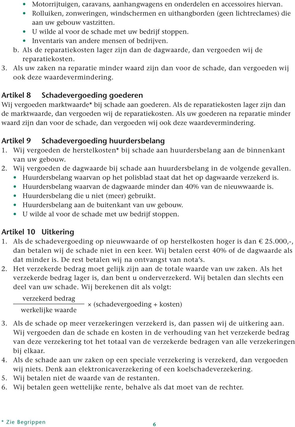 Als uw zaken na reparatie minder waard zijn dan voor de schade, dan vergoeden wij ook deze waardevermindering. Artikel 8 Schadevergoeding goederen Wij vergoeden marktwaarde* bij schade aan goederen.