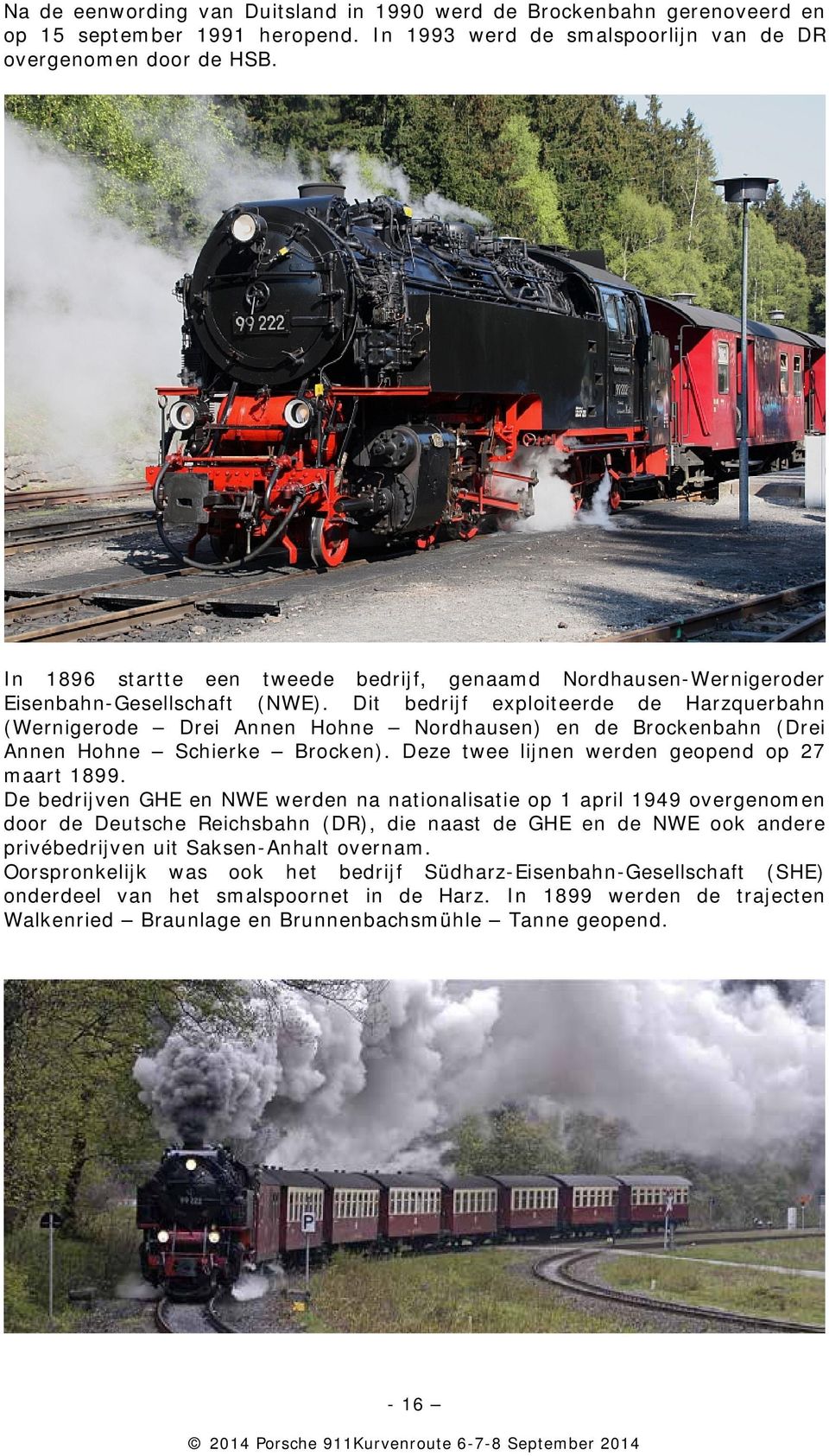 Dit bedrijf exploiteerde de Harzquerbahn (Wernigerode Drei Annen Hohne Nordhausen) en de Brockenbahn (Drei Annen Hohne Schierke Brocken). Deze twee lijnen werden geopend op 27 maart 1899.