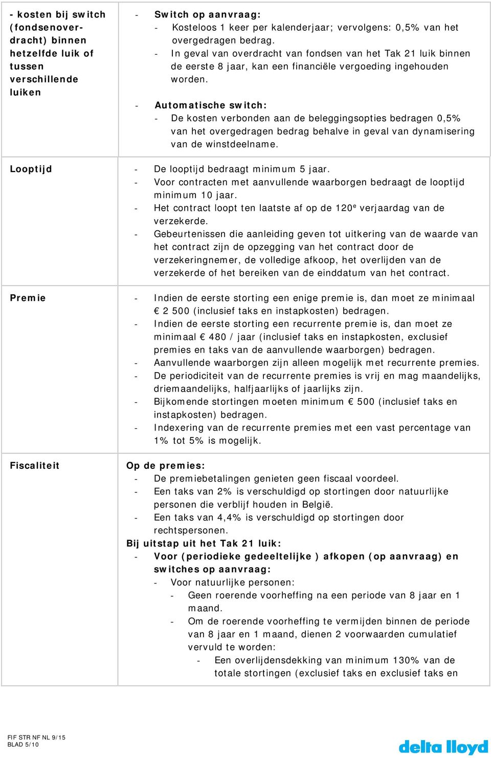 - Automatische switch: - De kosten verbonden aan de beleggingsopties bedragen 0,5% van het overgedragen bedrag behalve in geval van dynamisering van de winstdeelname.