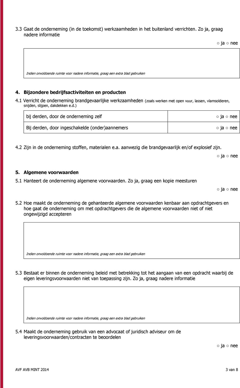 2 Zijn in de nderneming stffen, materialen e.a. aanwezig die brandgevaarlijk en/f explsief zijn. 5. Algemene vrwaarden 5.1 Hanteert de nderneming algemene vrwaarden. Z ja, graag een kpie meesturen 5.