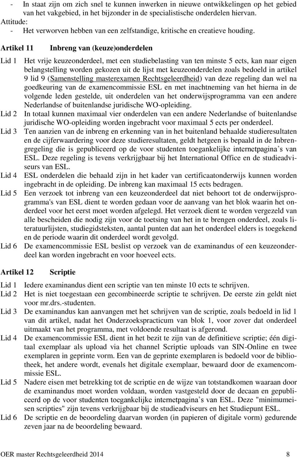 Artikel 11 Inbreng van (keuze)onderdelen Lid 1 Het vrije keuzeonderdeel, met een studiebelasting van ten minste 5 ects, kan naar eigen belangstelling worden gekozen uit de lijst met keuzeonderdelen