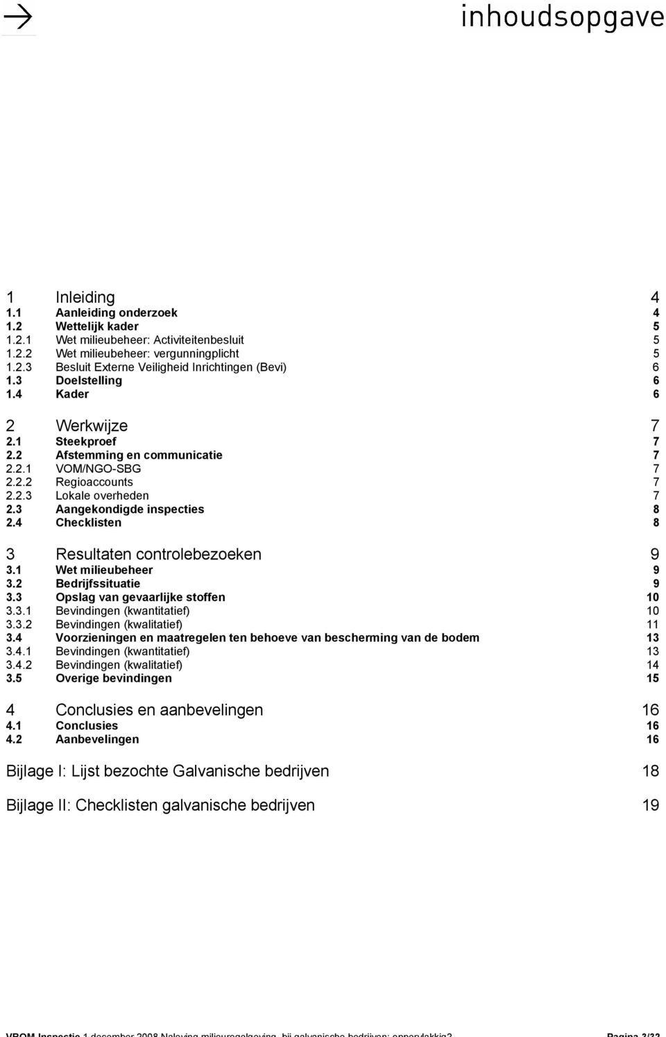 4 Checklisten 8 3 Resultaten controlebezoeken 9 3.1 Wet milieubeheer 9 3.2 Bedrijfssituatie 9 3.3 Opslag van gevaarlijke stoffen 10 3.3.1 Bevindingen (kwantitatief) 10 3.3.2 Bevindingen (kwalitatief) 11 3.