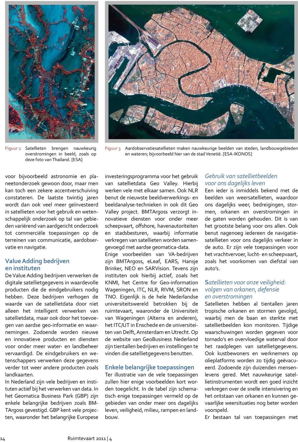 [ESA-IKONOS] voor bijvoorbeeld astronomie en planeetonderzoek gewoon door, maar men kan toch een zekere accentverschuiving constateren.