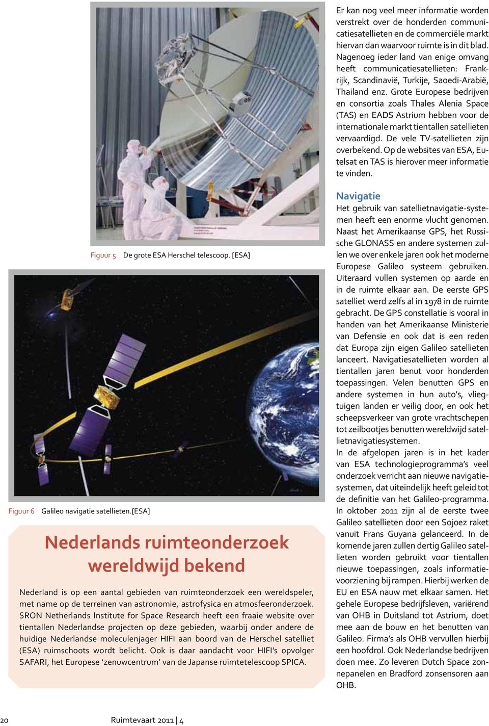 Grote Europese bedrijven en consortia zoals Thales Alenia Space (TAS) en EADS Astrium hebben voor de internationale markt tientallen satellieten vervaardigd. De vele TV-satellieten zijn overbekend.