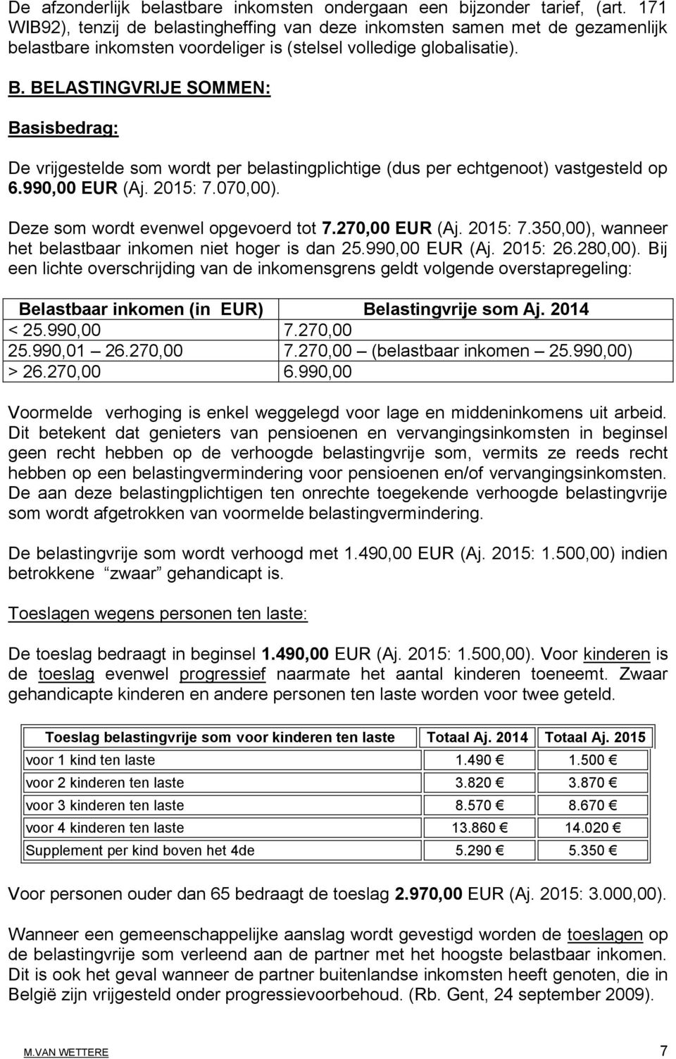 BELASTINGVRIJE SOMMEN: Basisbedrag: De vrijgestelde som wordt per belastingplichtige (dus per echtgenoot) vastgesteld op 6.990,00 EUR (Aj. 2015: 7.070,00). Deze som wordt evenwel opgevoerd tot 7.