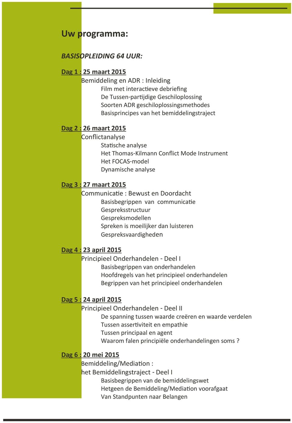 Communicatie : Bewust en Doordacht Basisbegrippen van communicatie Gespreksstructuur Gespreksmodellen Spreken is moeilijker dan luisteren Gespreksvaardigheden Dag 4 : 23 april 2015 Principieel