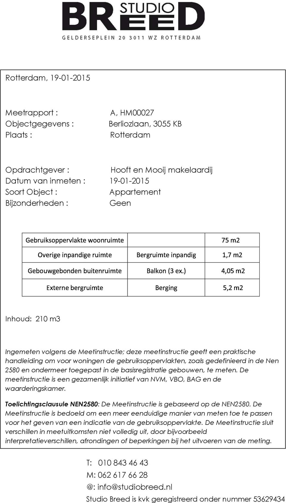 Inhoud: 210 m3 Ingemeten volgens de Meetinstructie; deze meetinstructie geeft een praktische handleiding om voor woningen de gebruiksoppervlakten, zoals gedefinieerd in de Nen 2580 en ondermeer