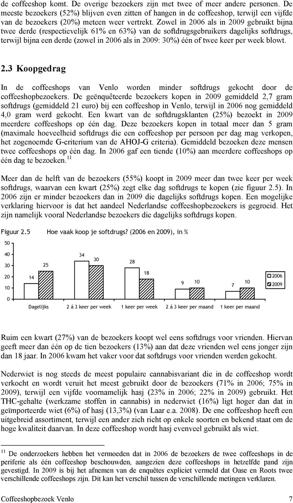 Zowel in 2006 als in 2009 gebruikt bijna twee derde (respectievelijk 61% en 63%) van de softdrugsgebruikers dagelijks softdrugs, terwijl bijna een derde (zowel in 2006 als in 2009: 30%) één of twee