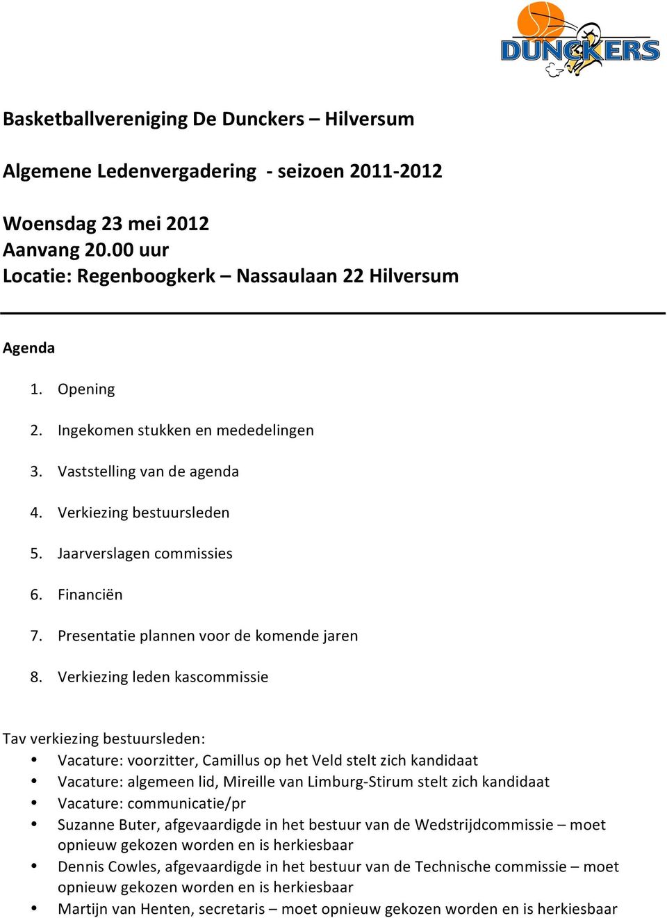 Verkiezing leden kascommissie Tav verkiezing bestuursleden: Vacature: voorzitter, Camillus op het Veld stelt zich kandidaat Vacature: algemeen lid, Mireille van Limburg- Stirum stelt zich kandidaat