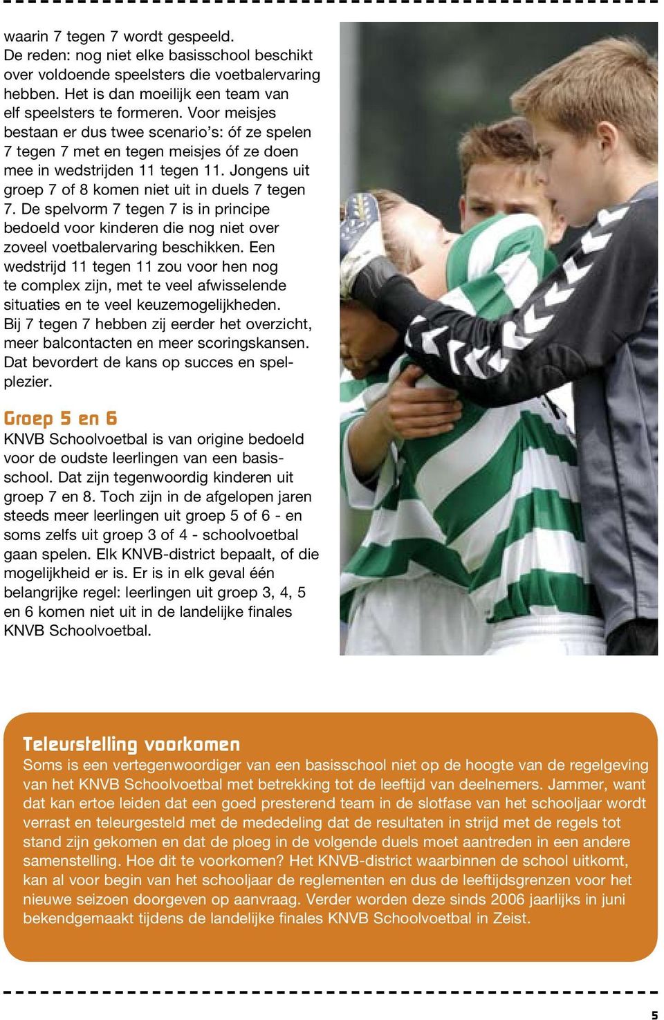 De spelvorm 7 tegen 7 is in principe bedoeld voor kinderen die nog niet over zoveel voetbalervaring beschikken.