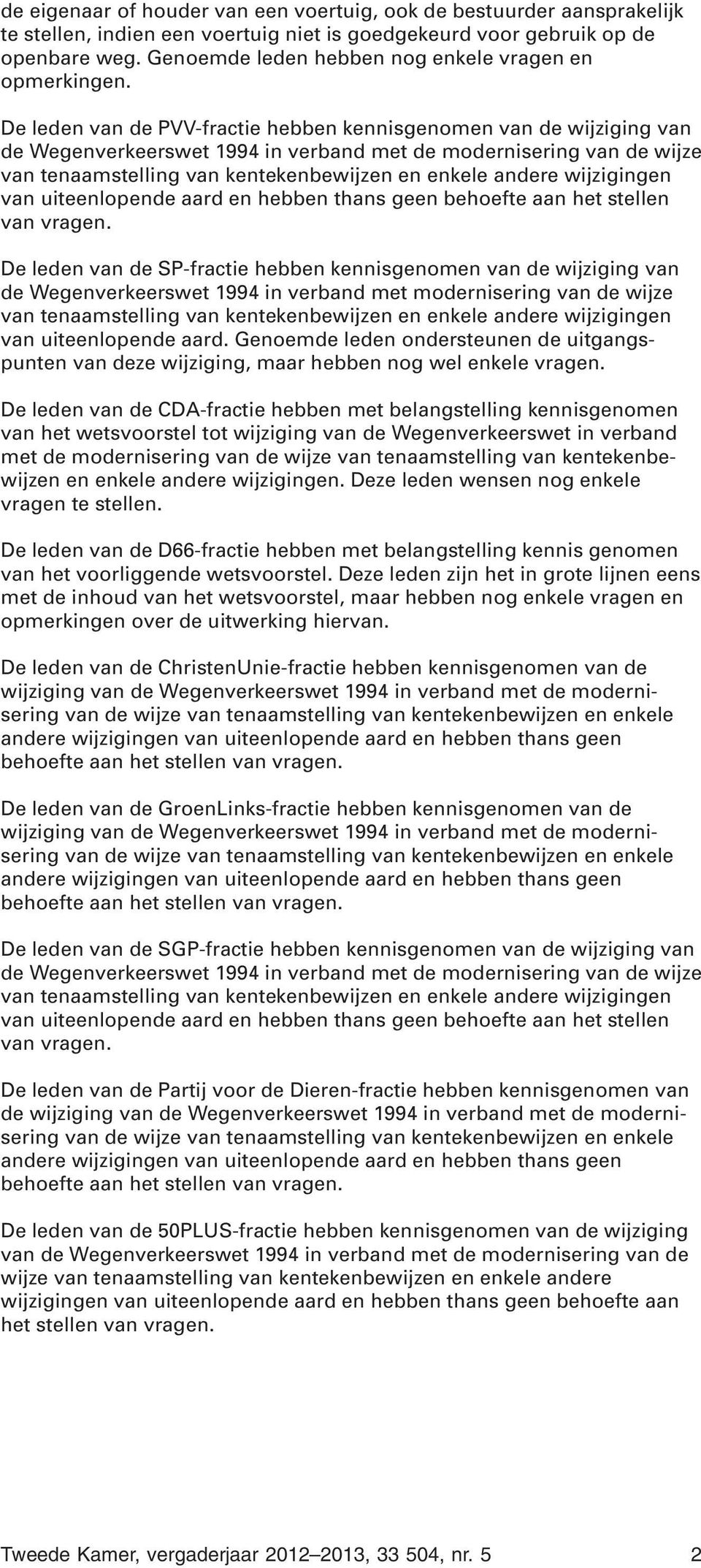De leden van de PVV-fractie hebben kennisgenomen van de wijziging van de Wegenverkeerswet 1994 in verband met de modernisering van de wijze van tenaamstelling van kentekenbewijzen en enkele andere
