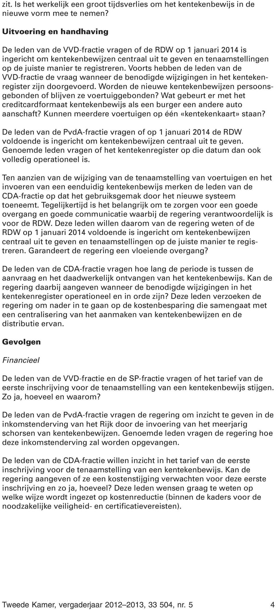 Voorts hebben de leden van de VVD-fractie de vraag wanneer de benodigde wijzigingen in het kentekenregister zijn doorgevoerd.