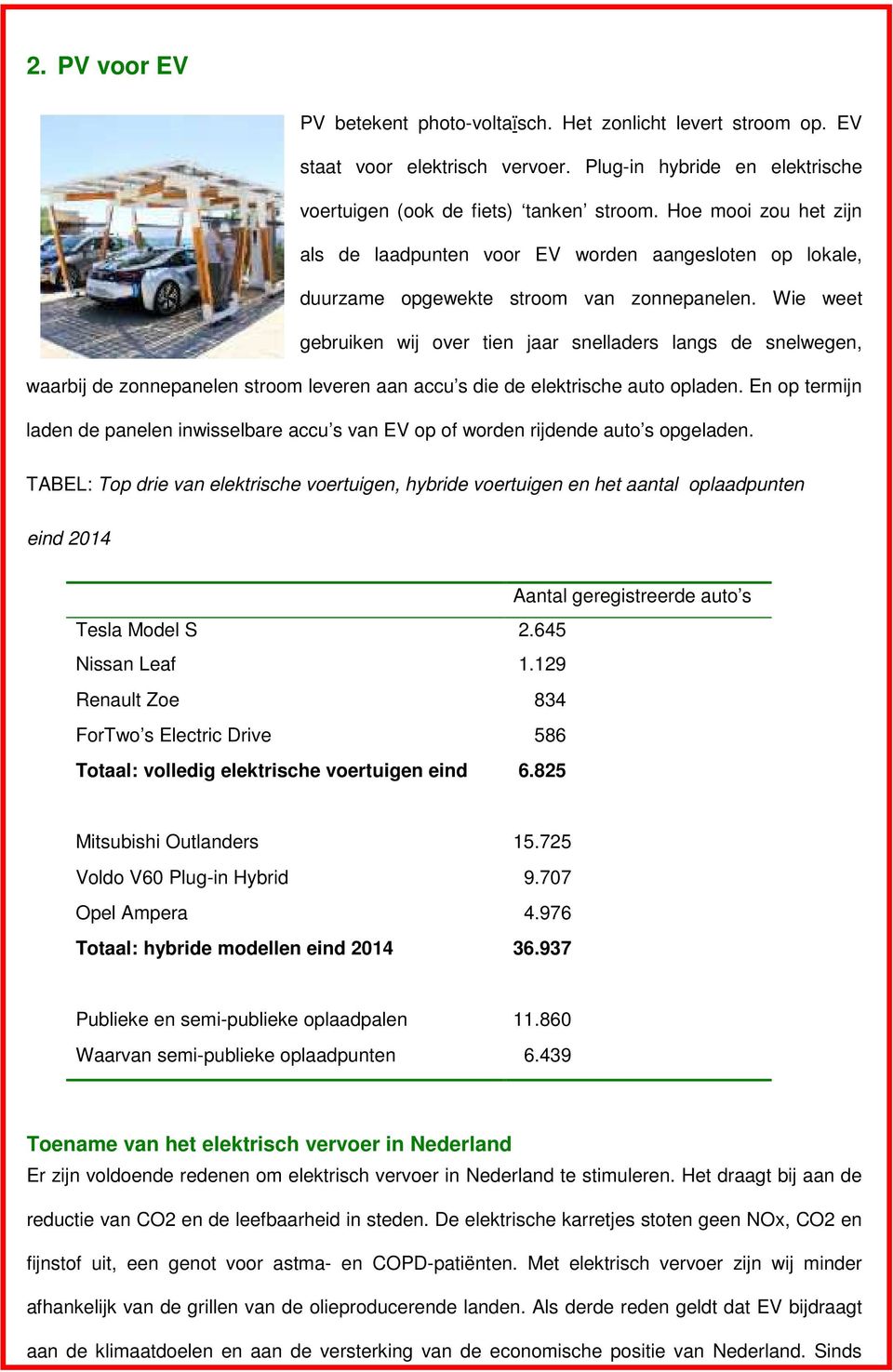 Wie weet gebruiken wij over tien jaar snelladers langs de snelwegen, waarbij de zonnepanelen stroom leveren aan accu s die de elektrische auto opladen.