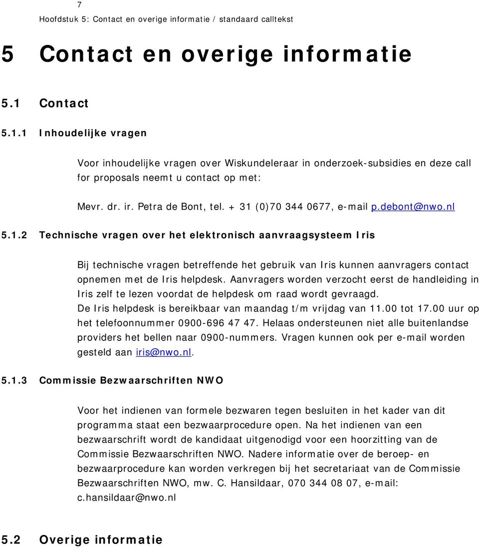 + 31 (0)70 344 0677, e-mail p.debont@nwo.nl 5.1.2 Technische vragen over het elektronisch aanvraagsysteem Iris Bij technische vragen betreffende het gebruik van Iris kunnen aanvragers contact opnemen met de Iris helpdesk.
