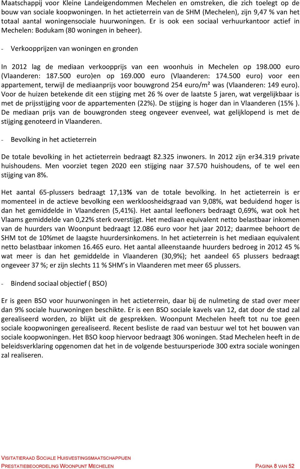 - Verkoopprijzen van woningen en gronden In 2012 lag de mediaan verkoopprijs van een woonhuis in Mechelen op 198.000 euro (Vlaanderen: 187.500 euro)en op 169.000 euro (Vlaanderen: 174.