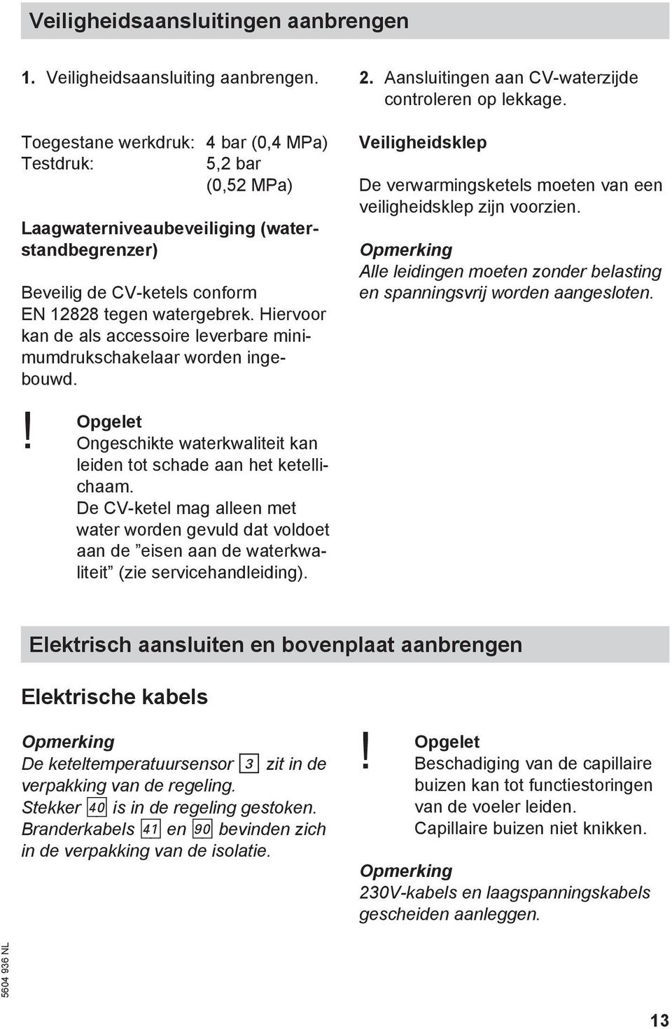 Hiervoor kan de als accessoire leverbare minimumdrukschakelaar worden ingebouwd. Veiligheidsklep De verwarmingsketels moeten van een veiligheidsklep zijn voorzien.