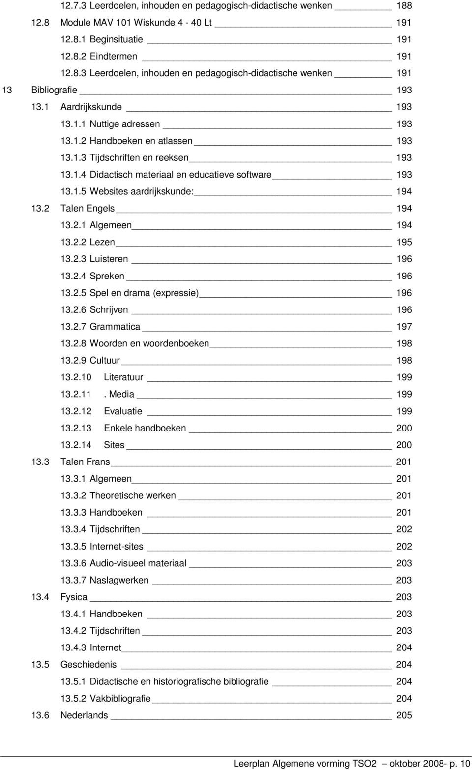 2 Talen Engels 194 13.2.1 Algemeen 194 13.2.2 Lezen 195 13.2.3 Luisteren 196 13.2.4 Spreken 196 13.2.5 Spel en drama (expressie) 196 13.2.6 Schrijven 196 13.2.7 Grammatica 197 13.2.8 Woorden en woordenboeken 198 13.