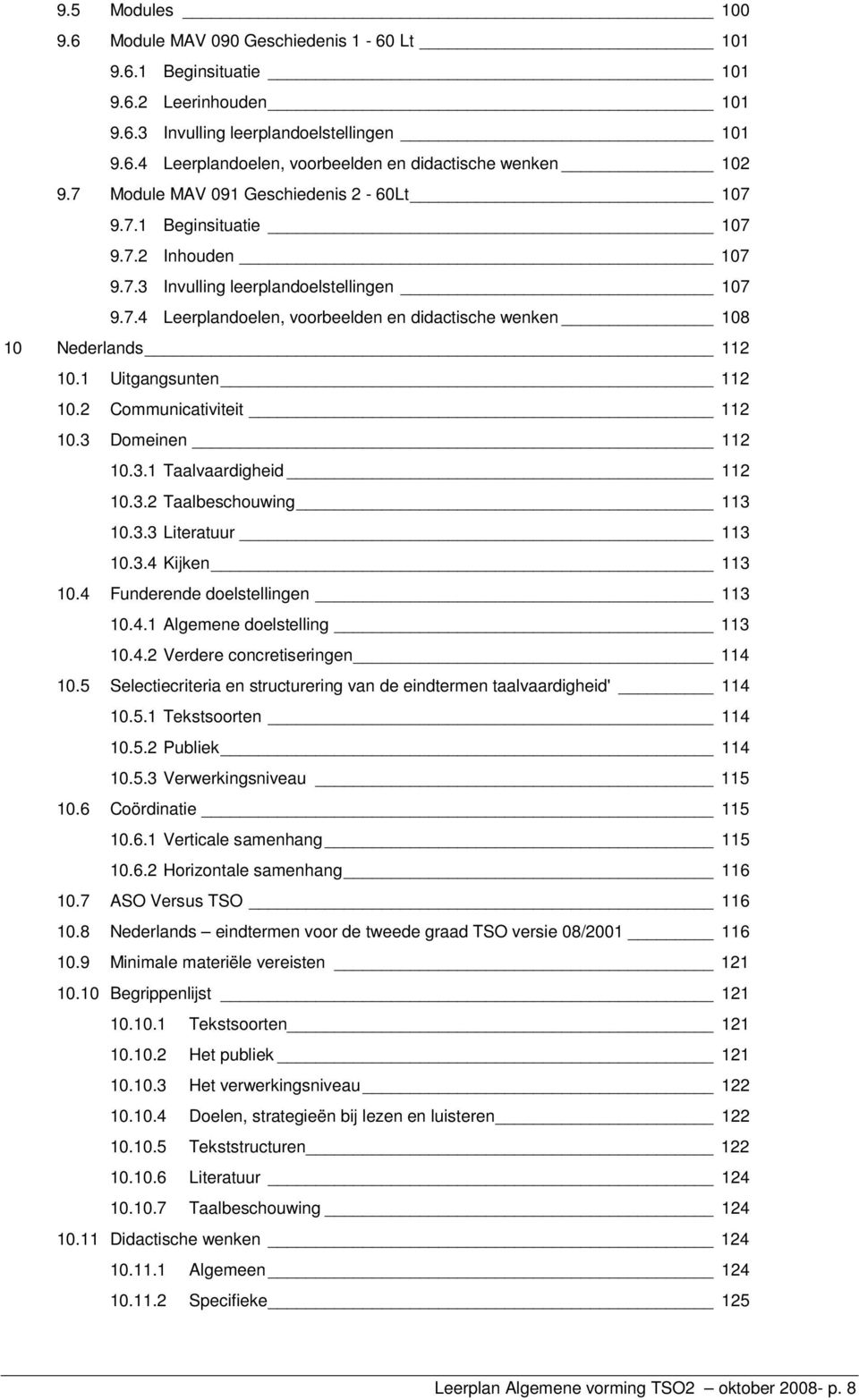 1 Uitgangsunten 112 10.2 Communicativiteit 112 10.3 Domeinen 112 10.3.1 Taalvaardigheid 112 10.3.2 Taalbeschouwing 113 10.3.3 Literatuur 113 10.3.4 Kijken 113 10.4 Funderende doelstellingen 113 10.4.1 Algemene doelstelling 113 10.