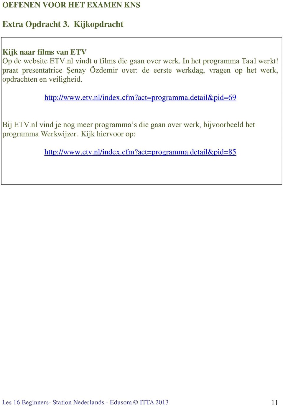 http://www.etv.nl/index.cfm?act=programma.detail&pid=69 Bij ETV.