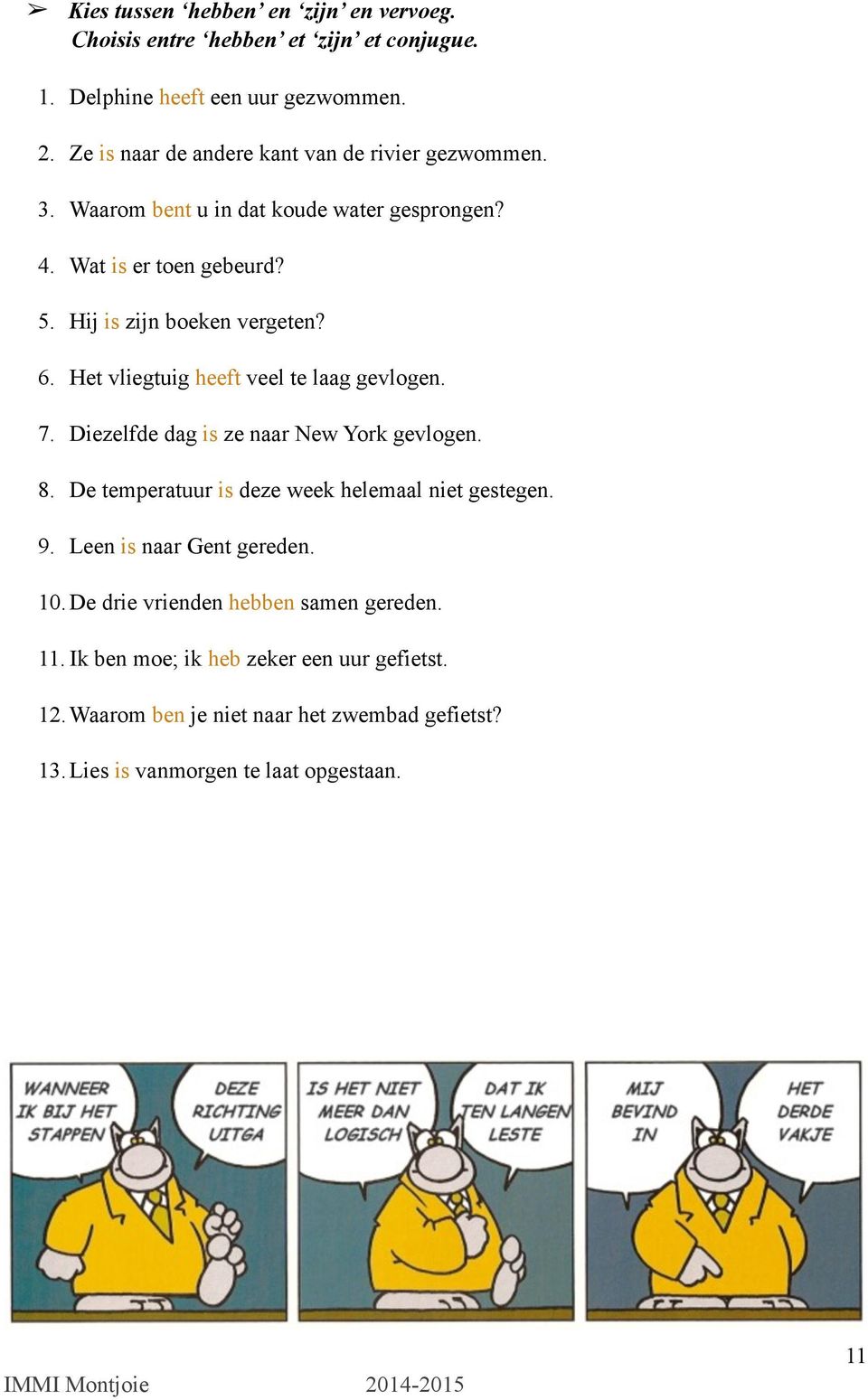 Het vliegtuig heeft veel te laag gevlogen. 7. Diezelfde dag is ze naar New York gevlogen. 8. De temperatuur is deze week helemaal niet gestegen. 9.