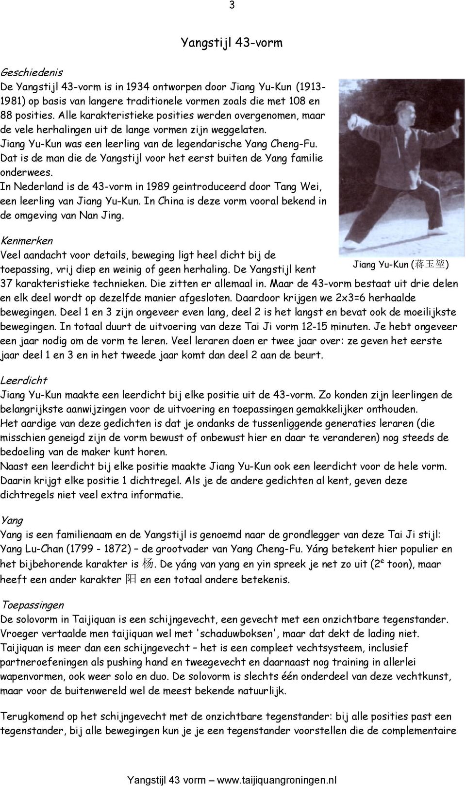 Dat is de man die de Yangstijl voor het eerst buiten de Yang familie onderwees. In Nederland is de 43-vorm in 1989 geintroduceerd door Tang Wei, een leerling van Jiang Yu-Kun.