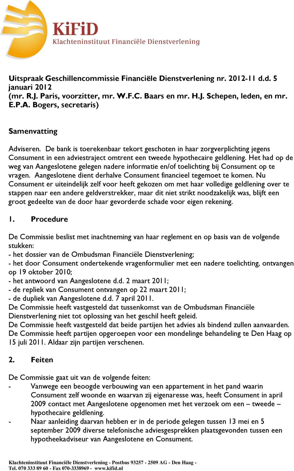 Het had op de weg van Aangeslotene gelegen nadere informatie en/of toelichting bij Consument op te vragen. Aangeslotene dient derhalve Consument financieel tegemoet te komen.