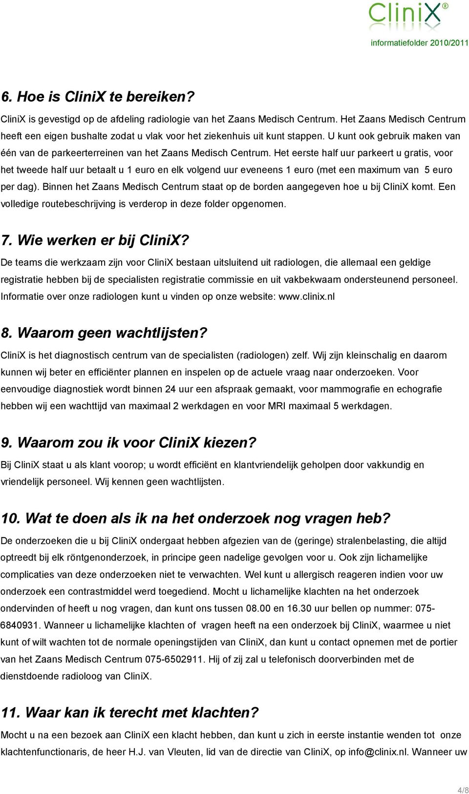 Het eerste half uur parkeert u gratis, voor het tweede half uur betaalt u 1 euro en elk volgend uur eveneens 1 euro (met een maximum van 5 euro per dag).