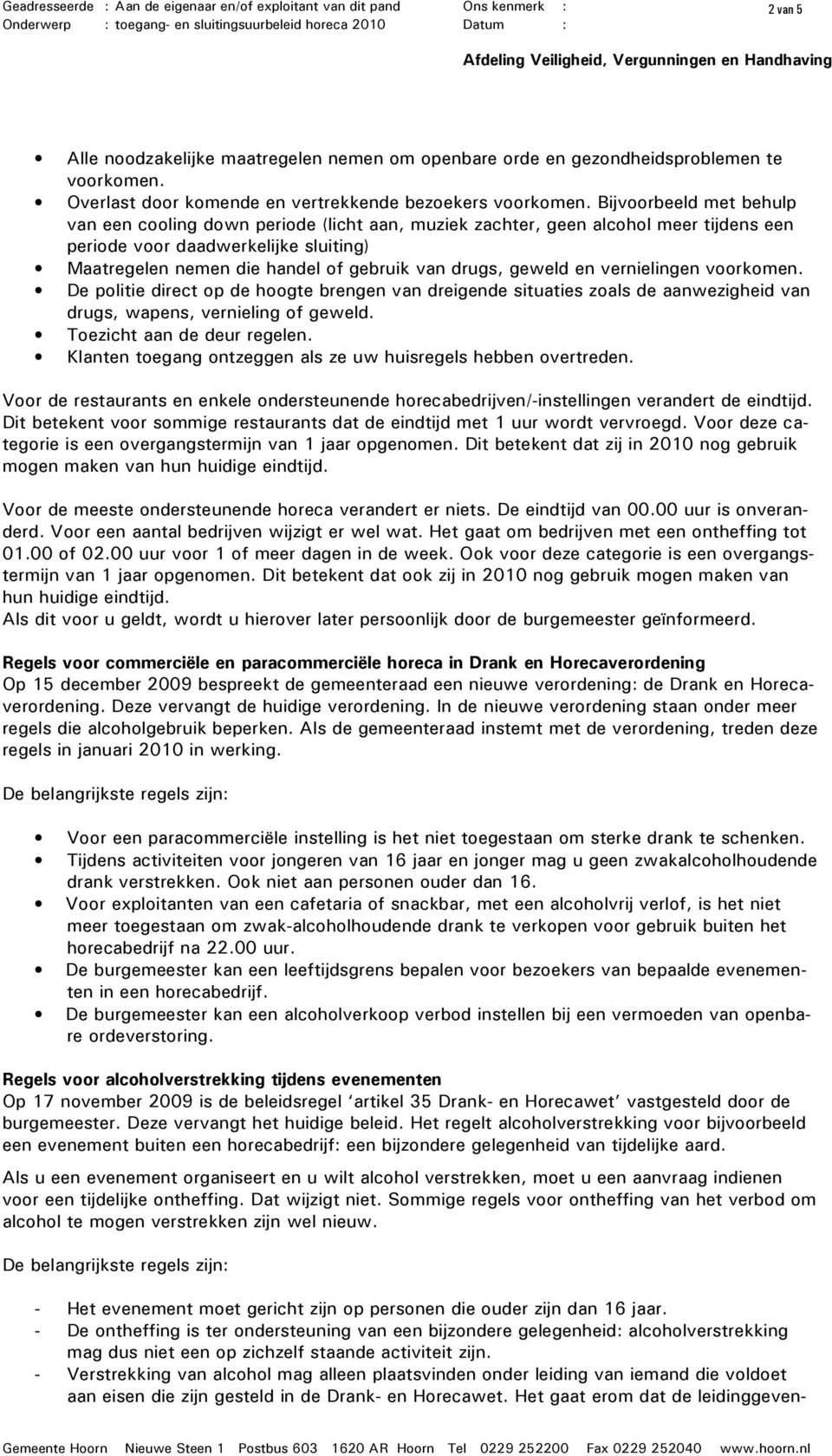 geweld en vernielingen voorkomen. De politie direct op de hoogte brengen van dreigende situaties zoals de aanwezigheid van drugs, wapens, vernieling of geweld. Toezicht aan de deur regelen.