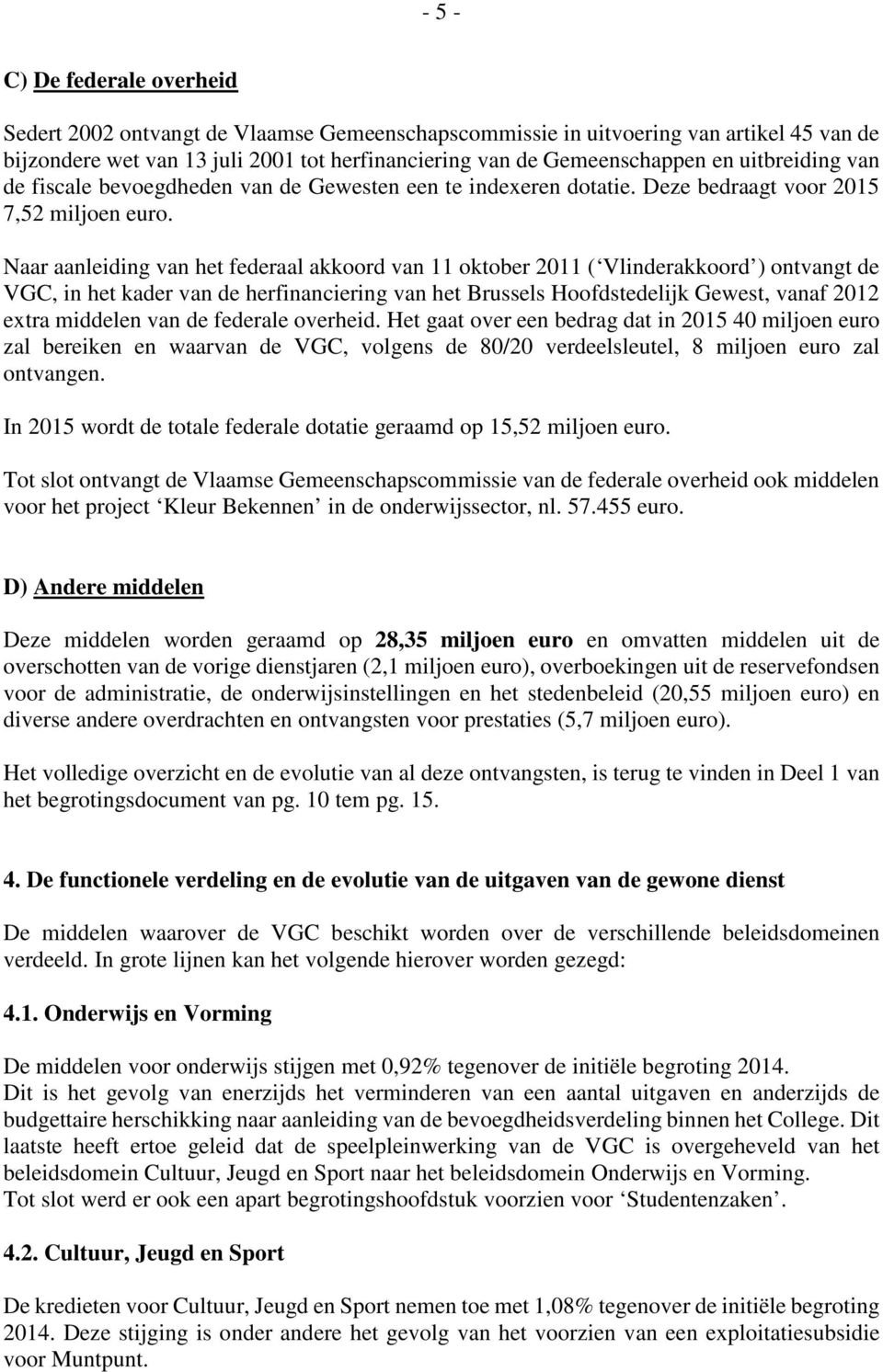 Naar aanleiding van het federaal akkoord van 11 oktober 2011 ( Vlinderakkoord ) ontvangt de VGC, in het kader van de herfinanciering van het Brussels Hoofdstedelijk Gewest, vanaf 2012 extra middelen