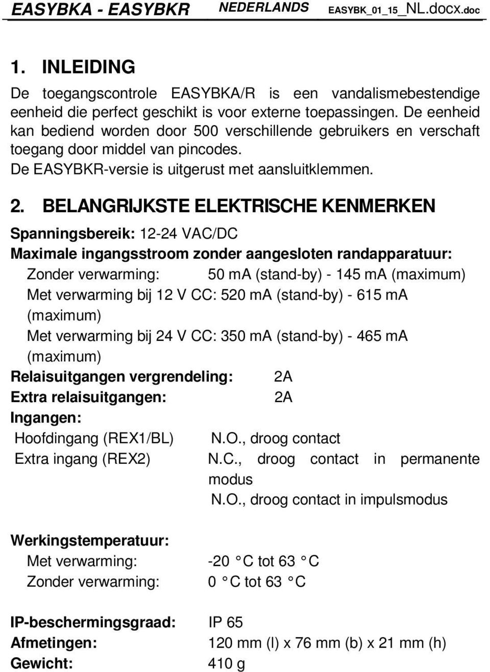 BELANGRIJKSTE ELEKTRISCHE KENMERKEN Spanningsbereik: 12-24 VAC/DC Maximale ingangsstroom zonder aangesloten randapparatuur: Zonder verwarming: 50 ma (stand-by) - 145 ma (maximum) Met verwarming bij