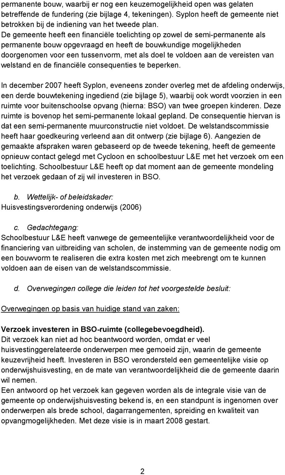 De gemeente heeft een financiële toelichting op zowel de semi-permanente als permanente bouw opgevraagd en heeft de bouwkundige mogelijkheden doorgenomen voor een tussenvorm, met als doel te voldoen