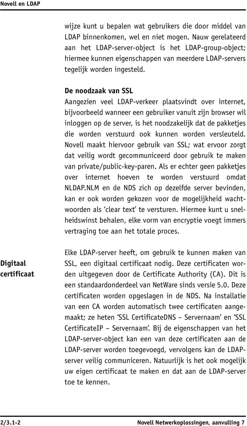 De noodzaak van SSL Aangezien veel LDAP-verkeer plaatsvindt over internet, bijvoorbeeld wanneer een gebruiker vanuit zijn browser wil inloggen op de server, is het noodzakelijk dat de pakketjes die
