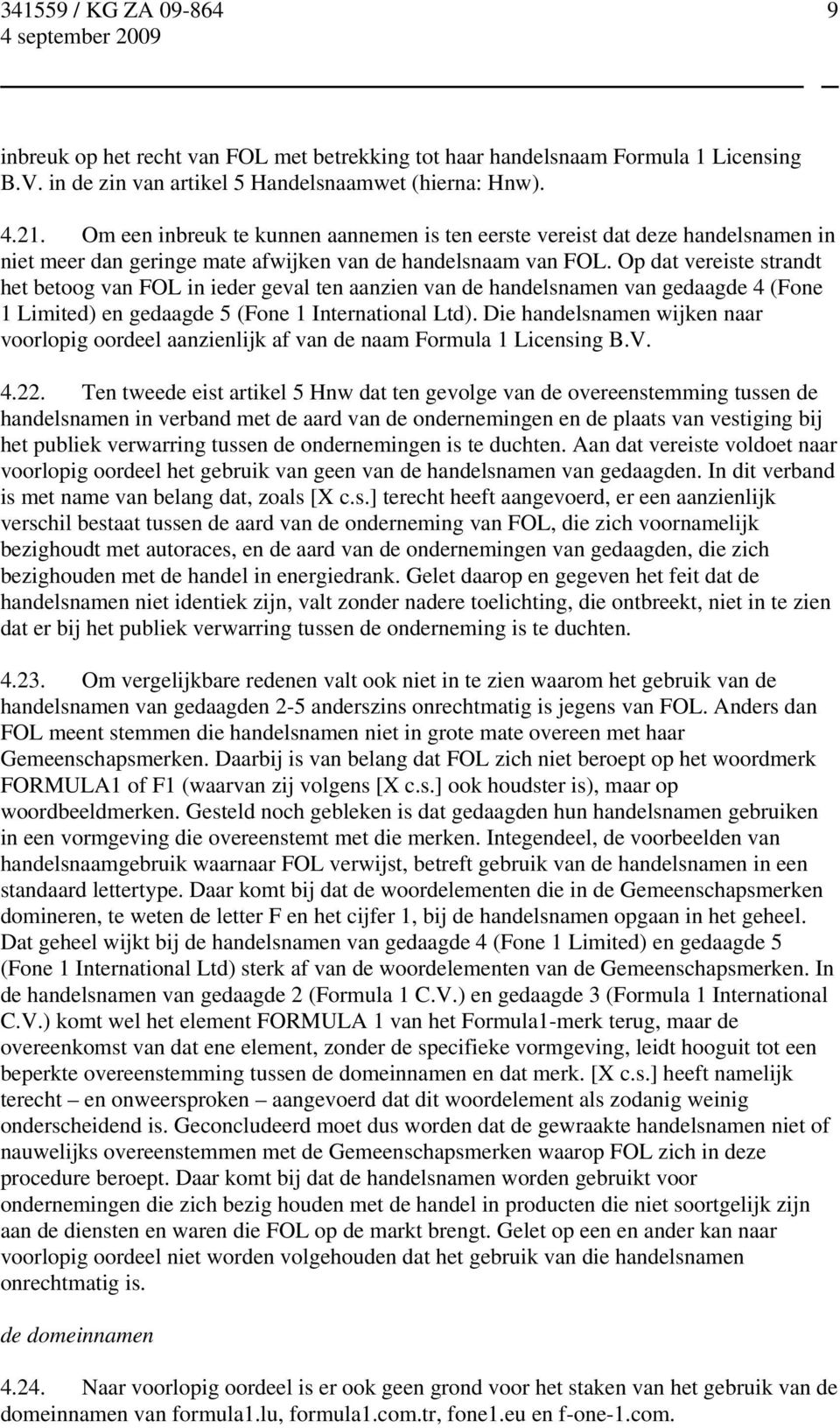 Op dat vereiste strandt het betoog van FOL in ieder geval ten aanzien van de handelsnamen van gedaagde 4 (Fone 1 Limited) en gedaagde 5 (Fone 1 International Ltd).