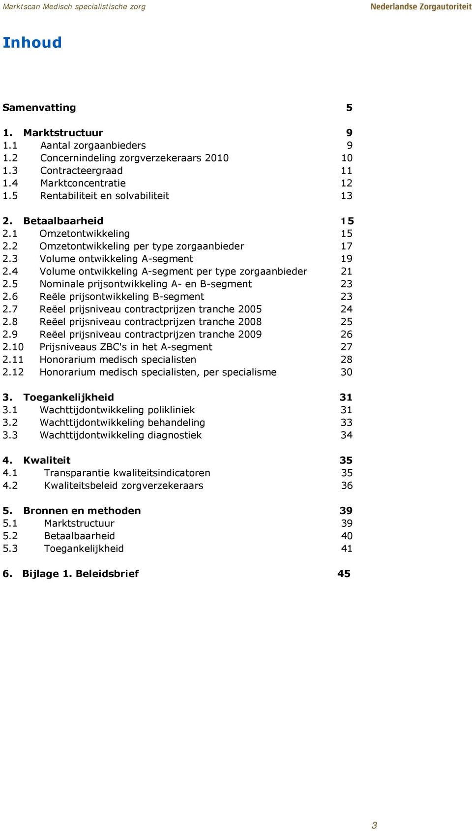 4 Volume ontwikkeling A-segment per type zorgaanbieder 21 2.5 Nominale prijsontwikkeling A- en B-segment 23 2.6 Reële prijsontwikkeling B-segment 23 2.