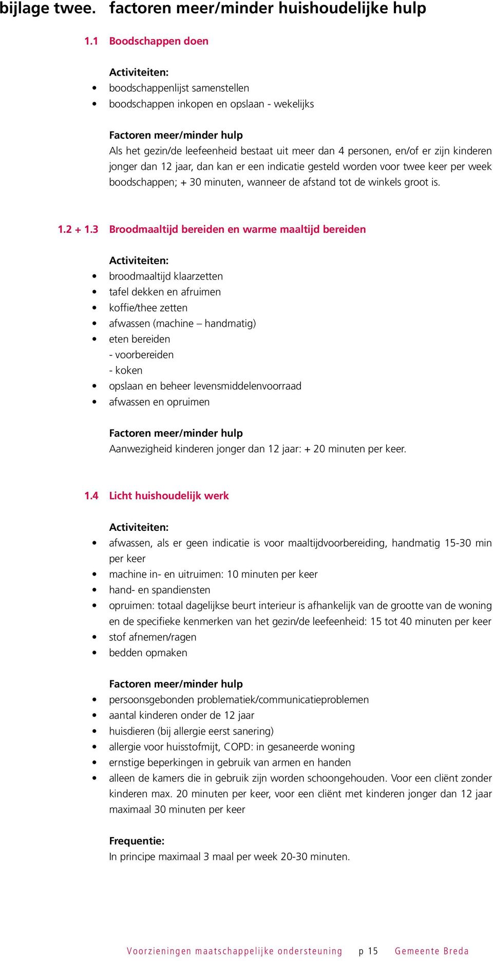 en/of er zijn kinderen jonger dan 12 ar, dan kan er een indicatie gesteld worden voor twee keer per week boodschappen; + 30 minuten, wanr de afstand tot de winkels groot is. 1.2 + 1.