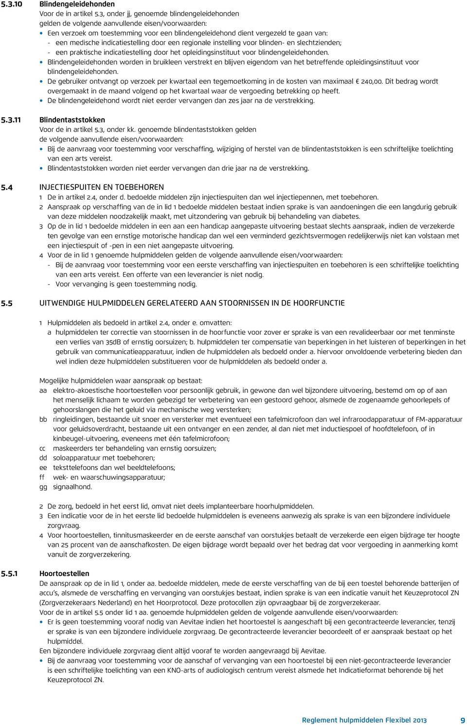 indicatiestelling door een regionale instelling voor blinden- en slechtzienden; - een praktische indicatiestelling door het opleidingsinstituut voor blindengeleidehonden.