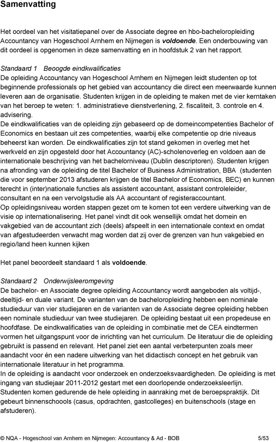 Standaard 1 Beoogde eindkwalificaties De opleiding Accountancy van Hogeschool Arnhem en Nijmegen leidt studenten op tot beginnende professionals op het gebied van accountancy die direct een