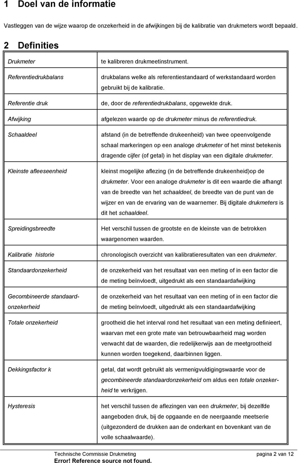 Totale onzekerheid Dekkingsfactor k Hysteresis te kalibreren drukmeetinstrument. drukbalans welke als referentiestandaard of werkstandaard worden gebruikt bij de kalibratie.