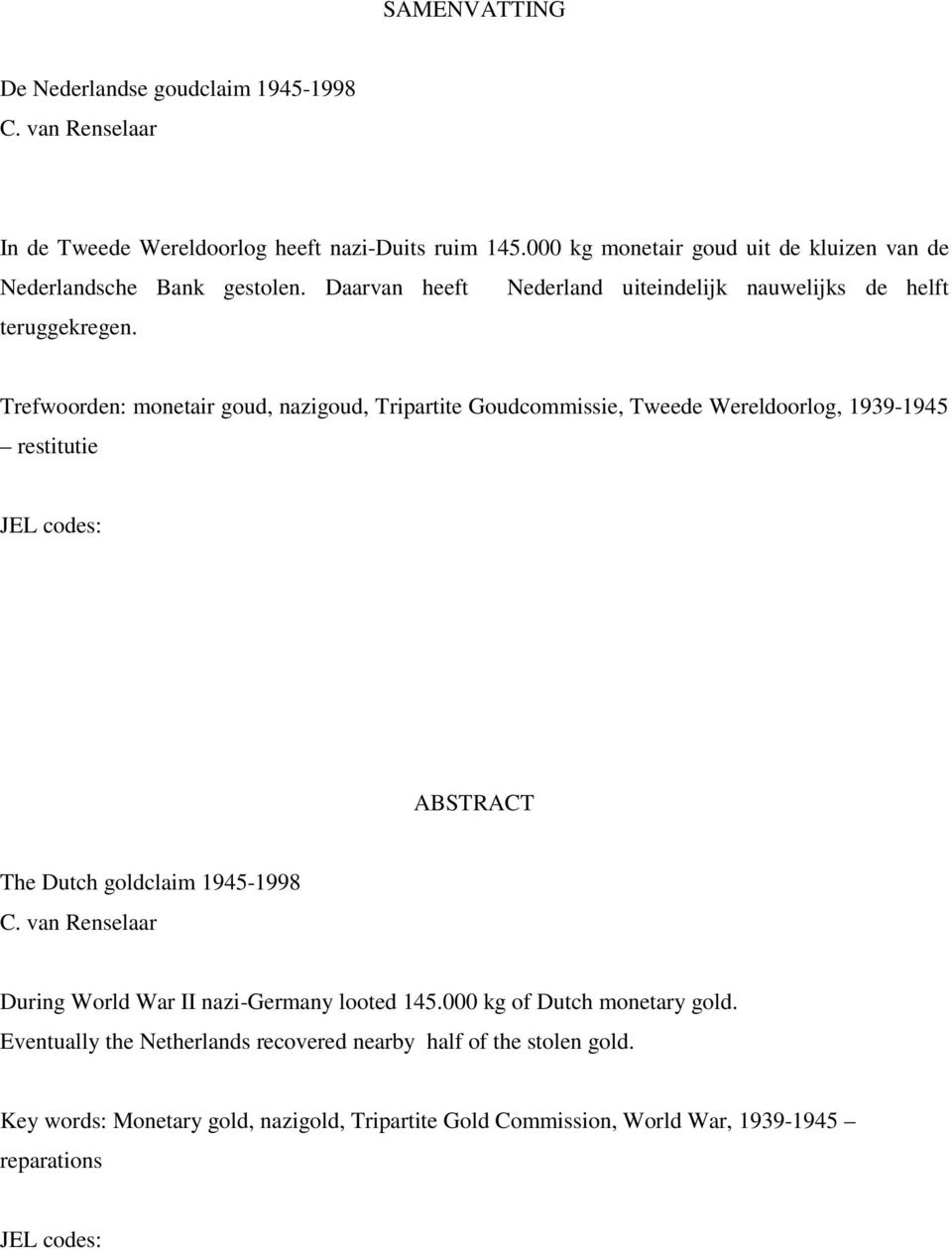 Trefwoorden: monetair goud, nazigoud, Tripartite Goudcommissie, Tweede Wereldoorlog, 1939-1945 restitutie JEL codes: ABSTRACT The Dutch goldclaim 1945-1998 C.