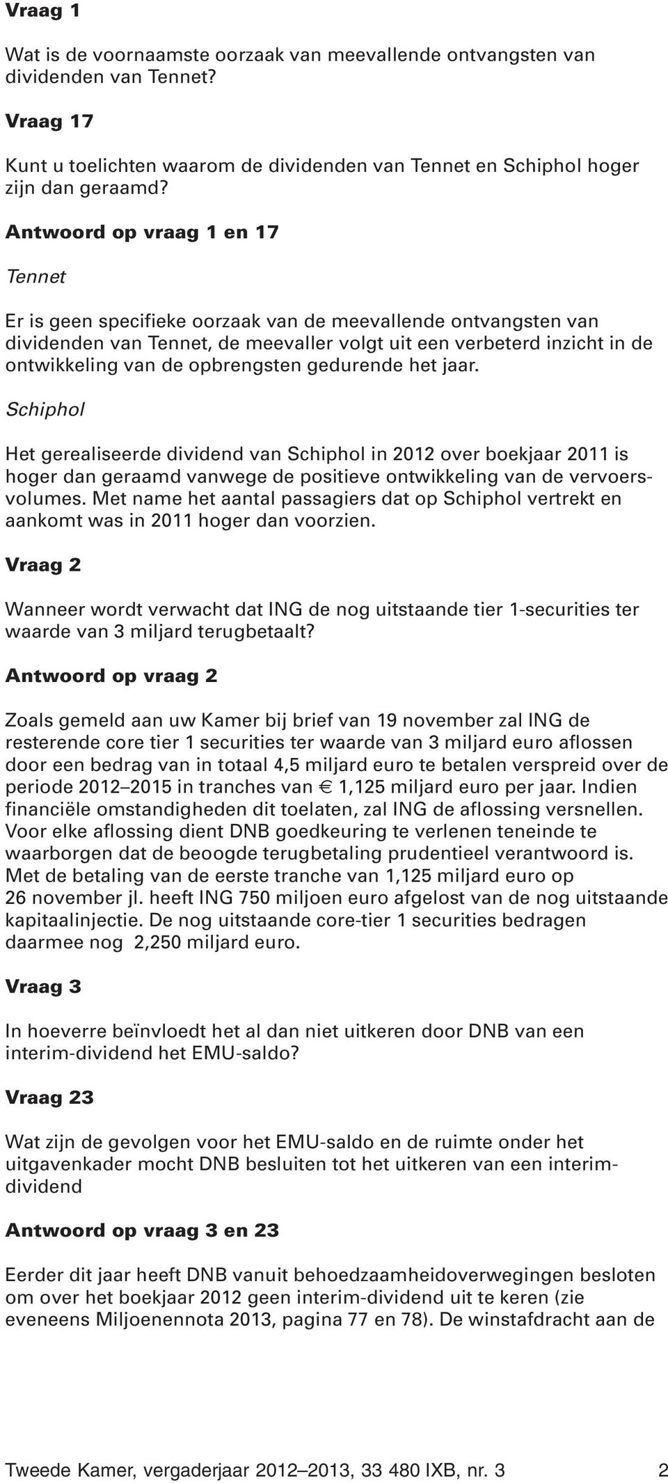 opbrengsten gedurende het jaar. Schiphol Het gerealiseerde dividend van Schiphol in 2012 over boekjaar 2011 is hoger dan geraamd vanwege de positieve ontwikkeling van de vervoersvolumes.