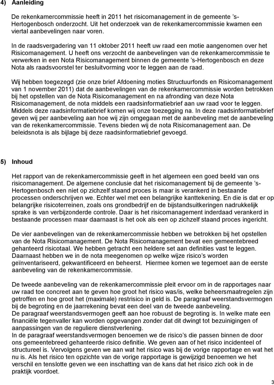 U heeft ons verzocht de aanbevelingen van de rekenkamercommissie te verwerken in een Nota Risicomanagement binnen de gemeente s-hertogenbosch en deze Nota als raadsvoorstel ter besluitvorming voor te